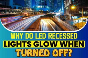 Why Do Led Recessed Lights Glow When Turned Off
