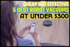 5 Best Robot Vacuums At Under $300.