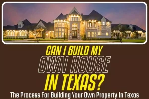 Can I Build My Own House In Texas? The Process For Building Your Own Property In Texas