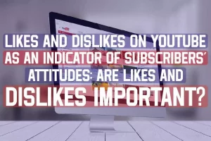 Likes And Dislikes On Youtube As An Indicator Of Subscribers Attitudes: Are Likes And Dislikes Important?