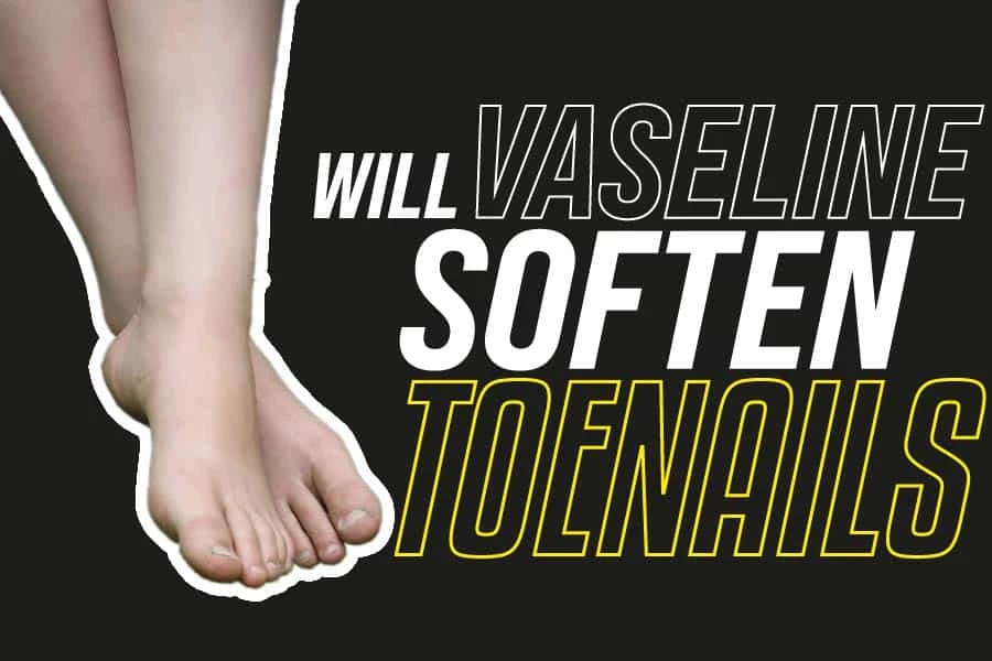 Will Vaseline Soften Toenails: Treat And Prevent Toenail Fungus