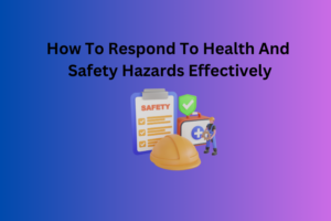 How To Respond To Health And Safety Hazards Effectively